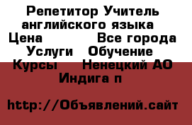 Репетитор/Учитель английского языка › Цена ­ 1 000 - Все города Услуги » Обучение. Курсы   . Ненецкий АО,Индига п.